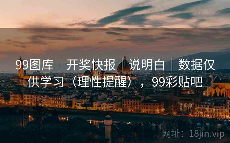 99图库｜开奖快报｜说明白｜数据仅供学习（理性提醒），99彩贴吧