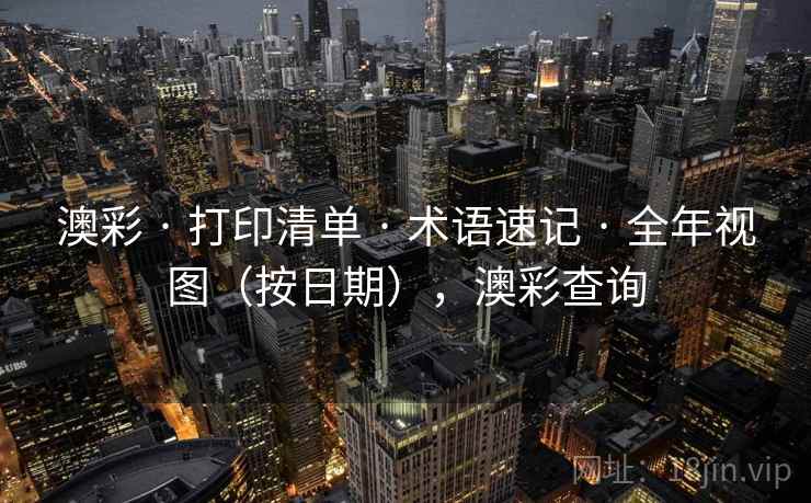 澳彩 · 打印清单 · 术语速记 · 全年视图（按日期），澳彩查询