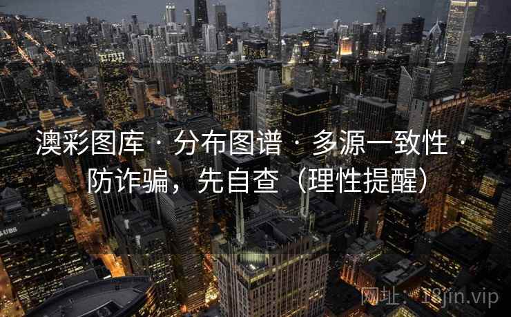 澳彩图库 · 分布图谱 · 多源一致性 · 防诈骗，先自查（理性提醒）