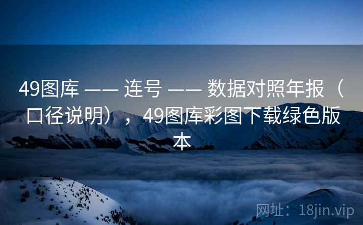 49图库 —— 连号 —— 数据对照年报（口径说明），49图库彩图下载绿色版本