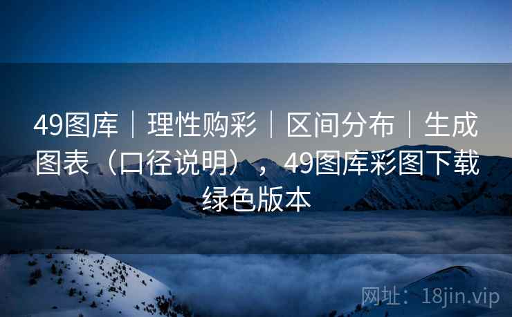 49图库｜理性购彩｜区间分布｜生成图表（口径说明），49图库彩图下载绿色版本