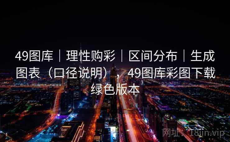 49图库｜理性购彩｜区间分布｜生成图表（口径说明），49图库彩图下载绿色版本
