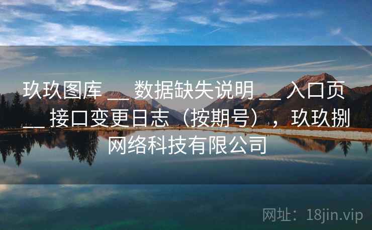 玖玖图库 __ 数据缺失说明 __ 入口页 __ 接口变更日志（按期号），玖玖捌网络科技有限公司