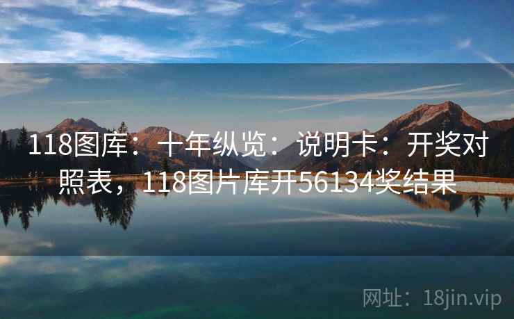 118图库：十年纵览：说明卡：开奖对照表，118图片库开56134奖结果