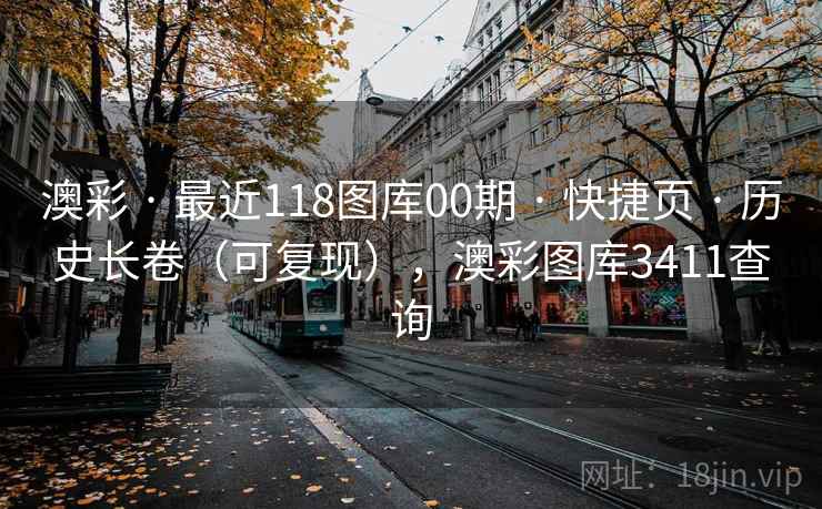 澳彩 · 最近118图库00期 · 快捷页 · 历史长卷（可复现），澳彩图库3411查询