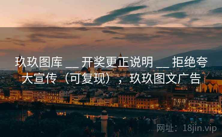 玖玖图库 __ 开奖更正说明 __ 拒绝夸大宣传（可复现），玖玖图文广告