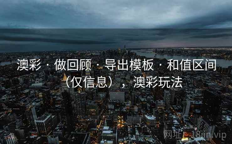 澳彩 · 做回顾 · 导出模板 · 和值区间（仅信息），澳彩玩法