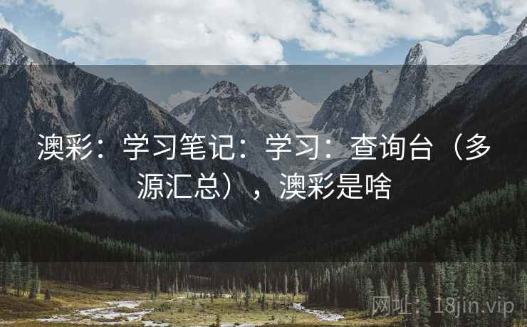 澳彩：学习笔记：学习：查询台（多源汇总），澳彩是啥