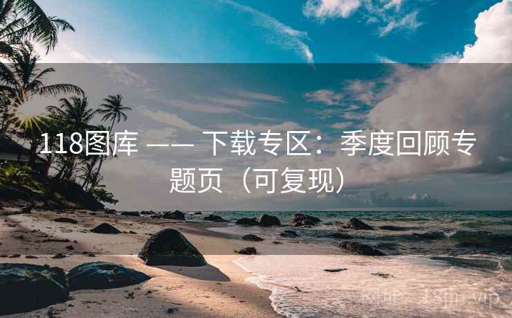 118图库 —— 下载专区：季度回顾专题页（可复现）