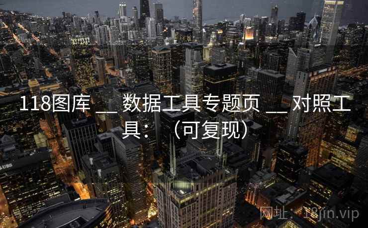 118图库 __ 数据工具专题页 __ 对照工具：（可复现）