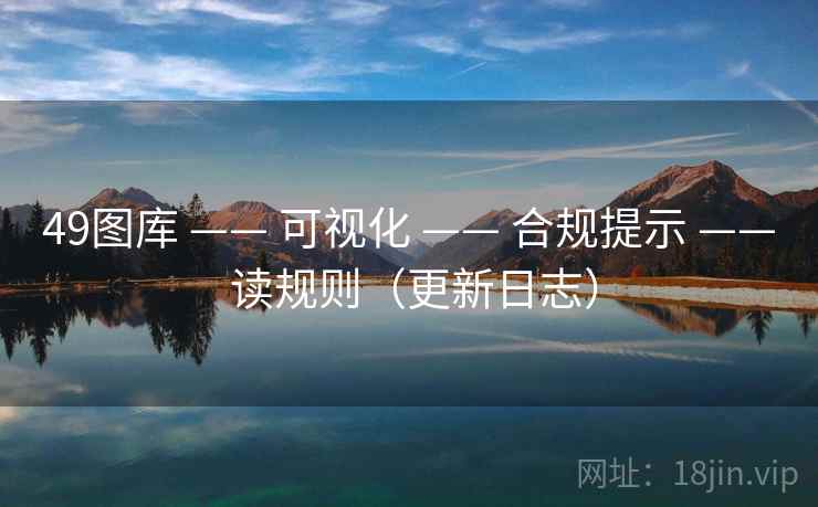 49图库 —— 可视化 —— 合规提示 —— 读规则(更新日志) 49图库 —— 可视化 —— 合规提示 —— 读规则(更新日志)