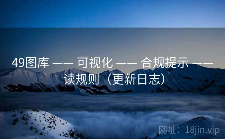 49图库 —— 可视化 —— 合规提示 —— 读规则(更新日志) 49图库 —— 可视化 —— 合规提示 —— 读规则(更新日志)