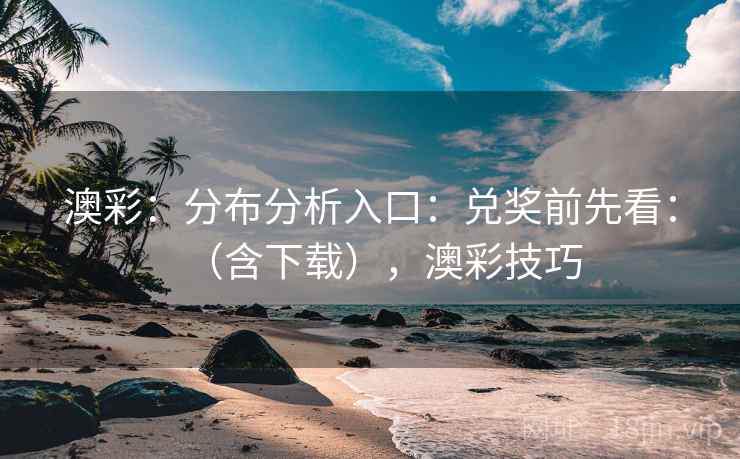 澳彩：分布分析入口：兑奖前先看：（含下载），澳彩技巧