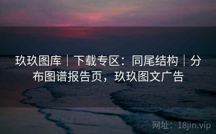 玖玖图库｜下载专区：同尾结构｜分布图谱报告页，玖玖图文广告