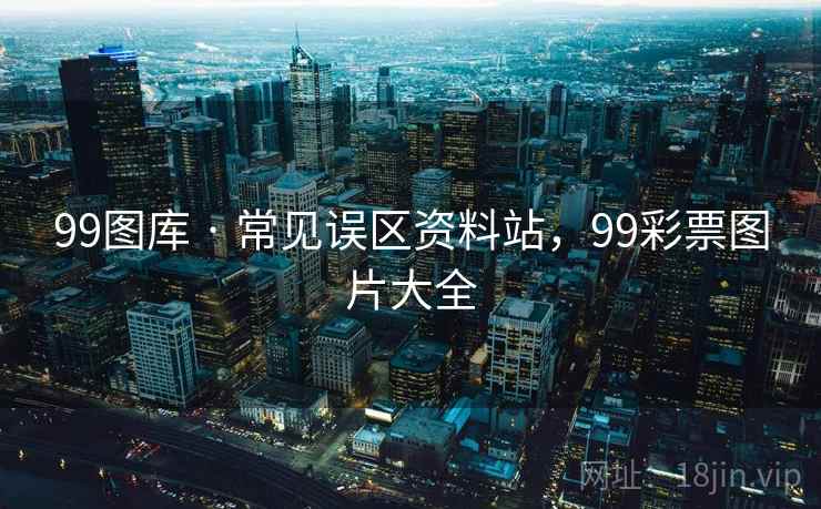 99图库 · 常见误区资料站，99彩票图片大全