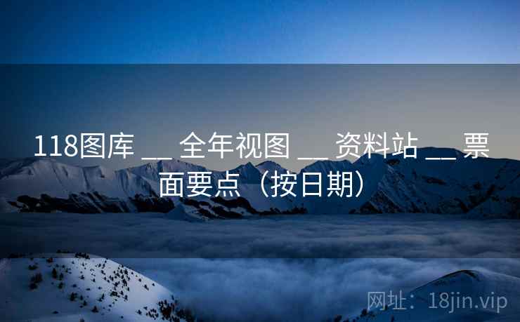 118图库 __ 全年视图 __ 资料站 __ 票面要点（按日期）