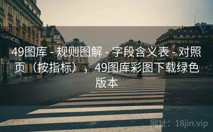 49图库 - 规则图解 - 字段含义表 - 对照页(按指标),49图库彩图下载绿色版本 49图库 - 规则图解 - 字段含义表 - 对照页(按指标),49图库彩图下载绿色版本