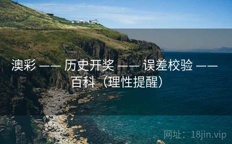 澳彩 —— 历史开奖 —— 误差校验 —— 百科(理性提醒) 澳彩 —— 历史开奖 —— 误差校验 —— 百科(理性提醒)