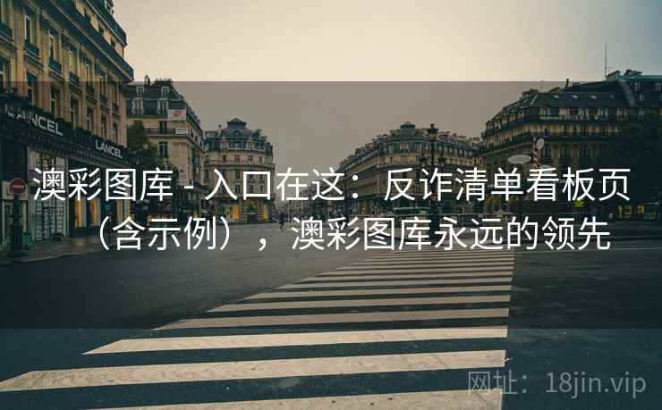 澳彩图库 - 入口在这:反诈清单看板页(含示例),澳彩图库永远的领先 澳彩图库 - 入口在这:反诈清单看板页(含示例),澳彩图库永远的领先