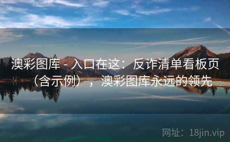 澳彩图库 - 入口在这：反诈清单看板页（含示例），澳彩图库永远的领先