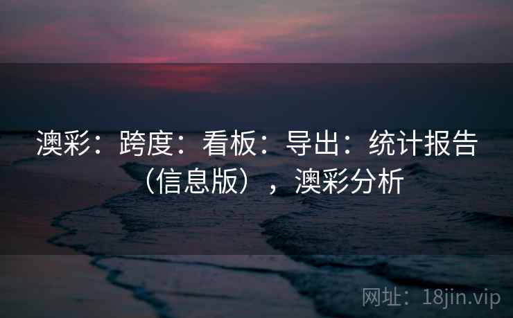 澳彩：跨度：看板：导出：统计报告（信息版），澳彩分析