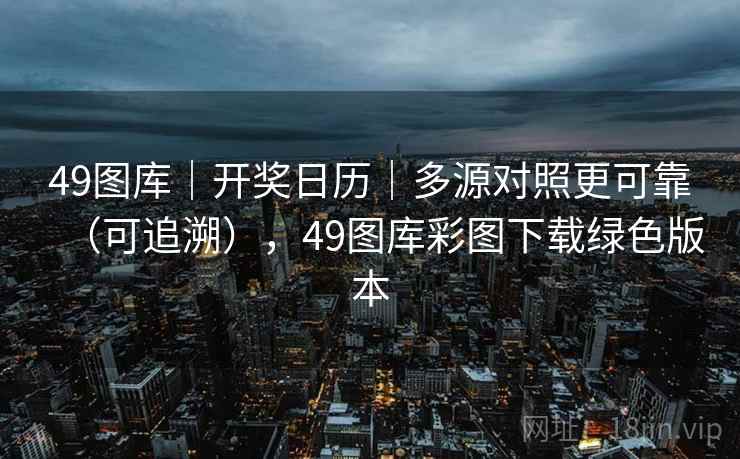 49图库｜开奖日历｜多源对照更可靠（可追溯），49图库彩图下载绿色版本