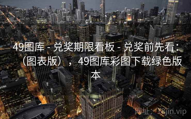 49图库 - 兑奖期限看板 - 兑奖前先看：（图表版），49图库彩图下载绿色版本