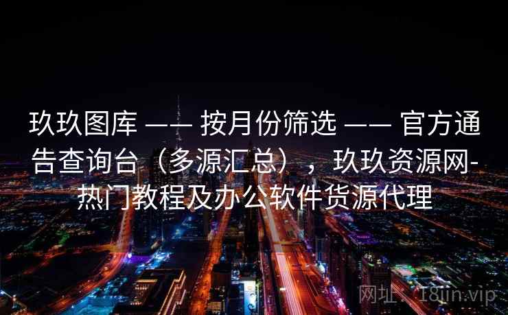 玖玖图库 —— 按月份筛选 —— 官方通告查询台（多源汇总），玖玖资源网-热门教程及办公软件货源代理