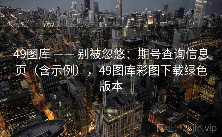 49图库 —— 别被忽悠：期号查询信息页（含示例），49图库彩图下载绿色版本